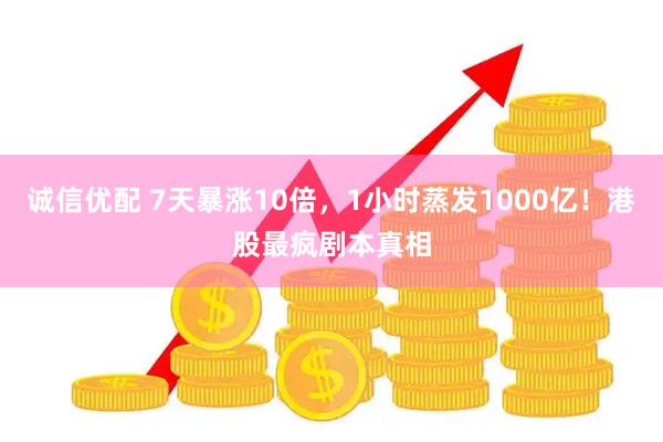 诚信优配 7天暴涨10倍，1小时蒸发1000亿！港股最疯剧本真相